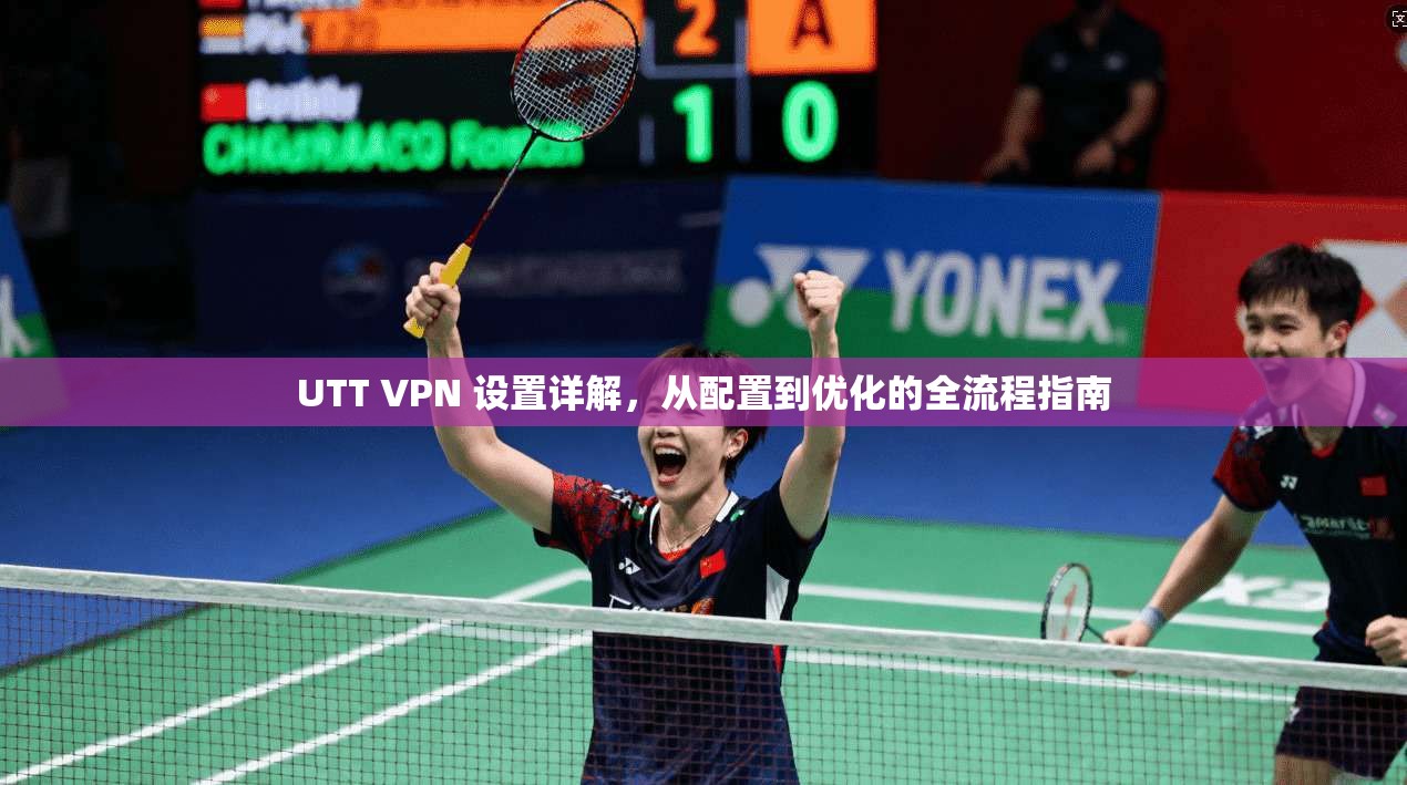 UTT VPN 设置详解,从配置到优化的全流程指南