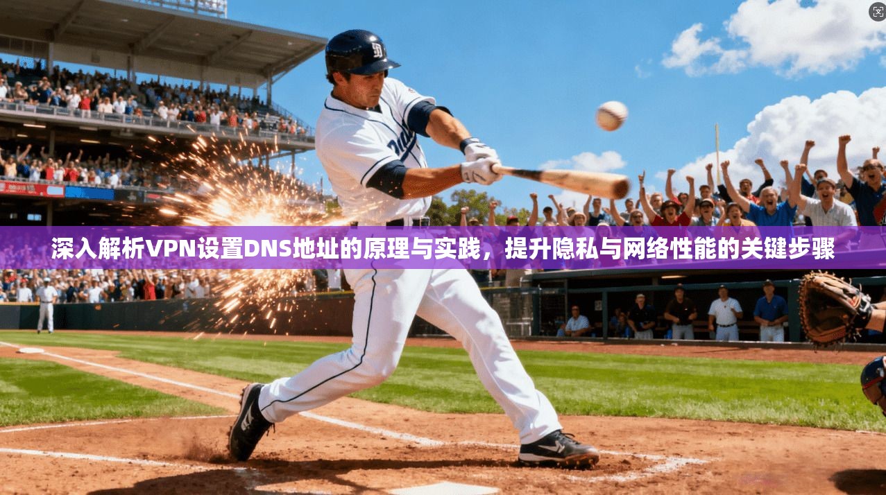 深入解析VPN设置DNS地址的原理与实践，提升隐私与网络性能的关键步骤