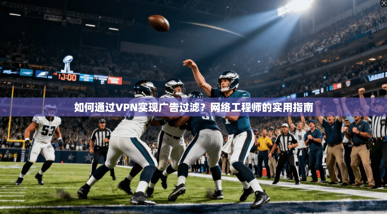 如何通过VPN实现广告过滤？网络工程师的实用指南