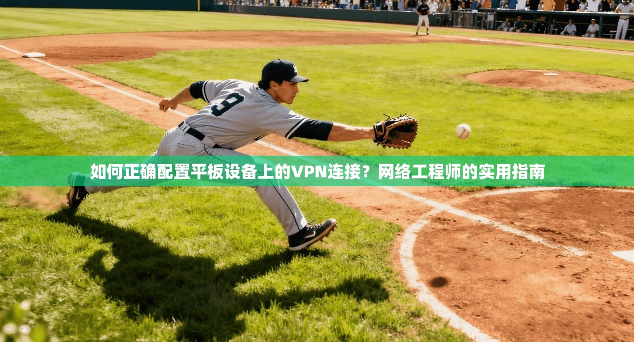 如何正确配置平板设备上的VPN连接？网络工程师的实用指南