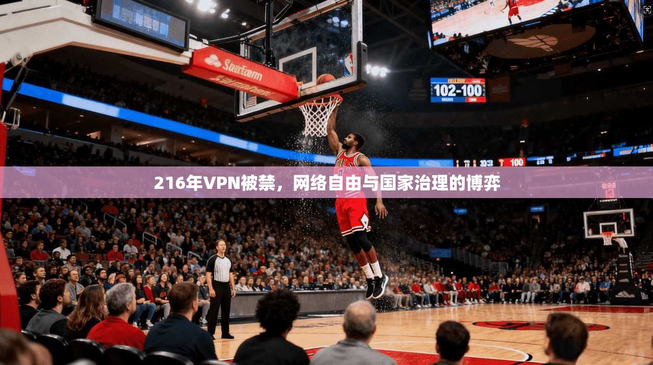 216年VPN被禁,网络自由与国家治理的博弈
