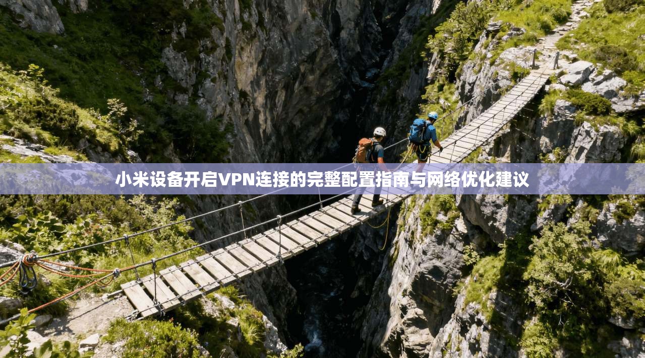 小米设备开启VPN连接的完整配置指南与网络优化建议