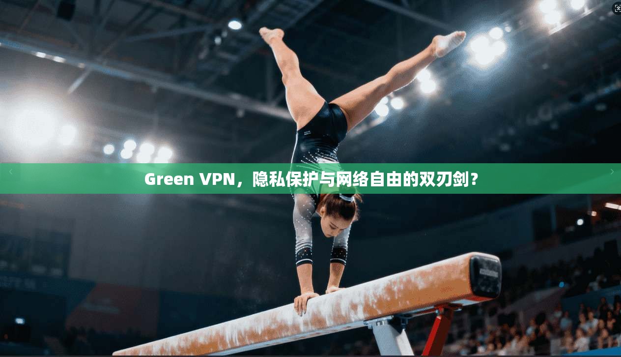 Green VPN,隐私保护与网络自由的双刃剑?