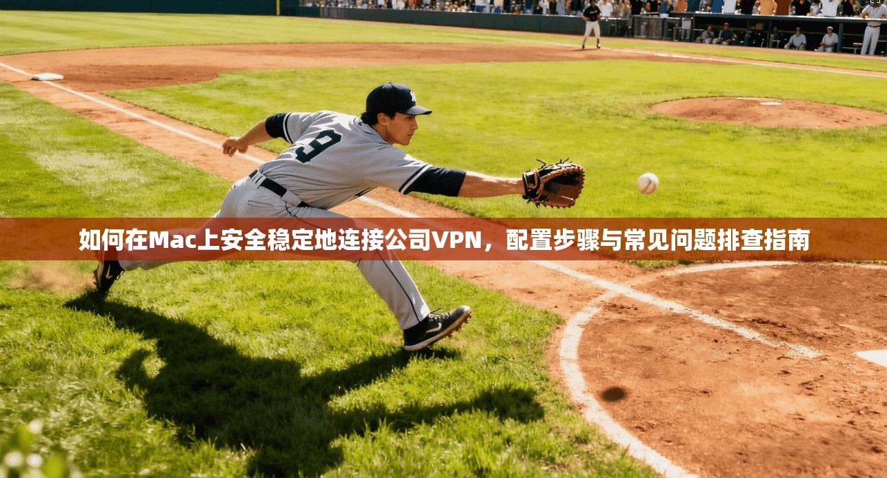 如何在Mac上安全稳定地连接公司VPN，配置步骤与常见问题排查指南