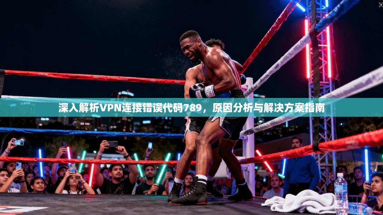 深入解析VPN连接错误代码789,原因分析与解决方案指南