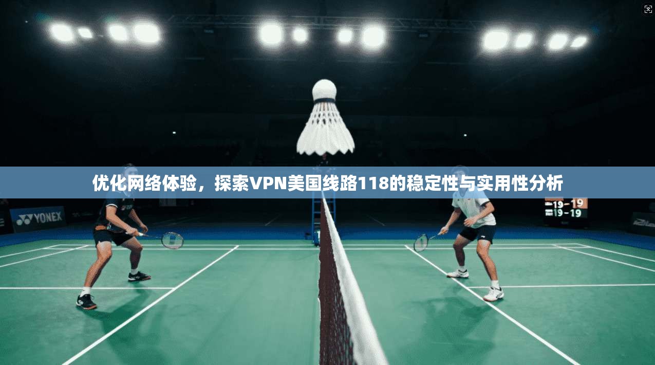优化网络体验，探索VPN美国线路118的稳定性与实用性分析