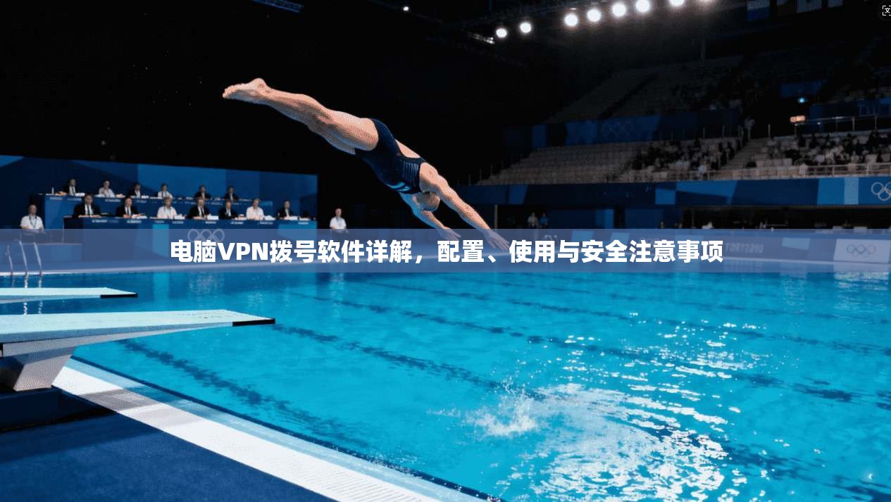 电脑VPN拨号软件详解，配置、使用与安全注意事项