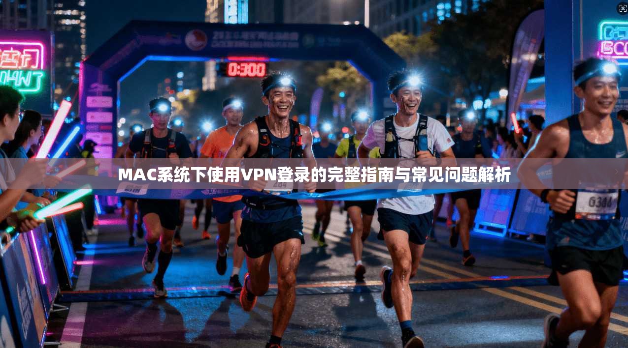 MAC系统下使用VPN登录的完整指南与常见问题解析
