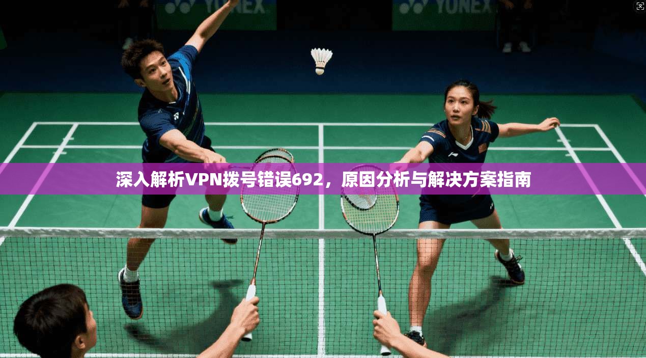 深入解析VPN拨号错误692，原因分析与解决方案指南
