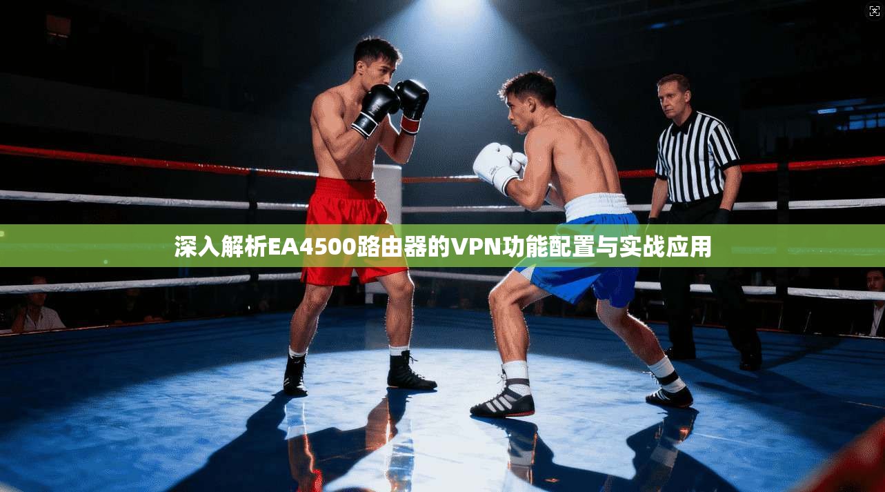 深入解析EA4500路由器的VPN功能配置与实战应用