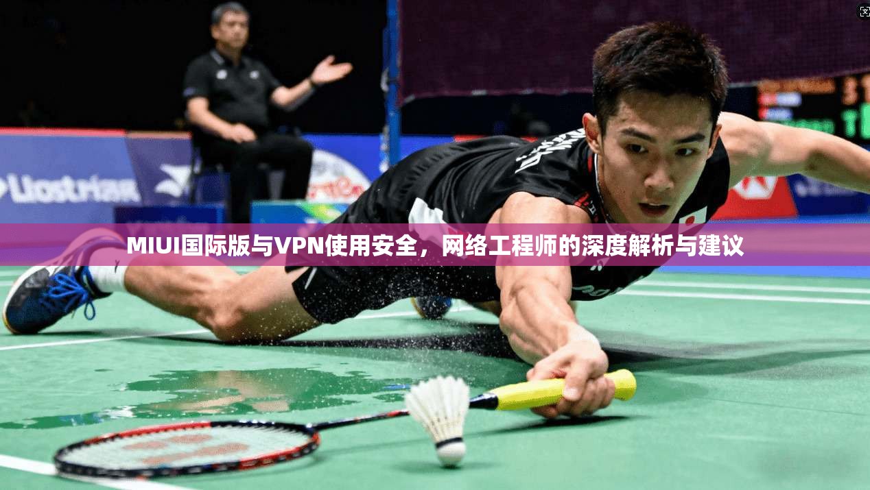 MIUI国际版与VPN使用安全,网络工程师的深度解析与建议