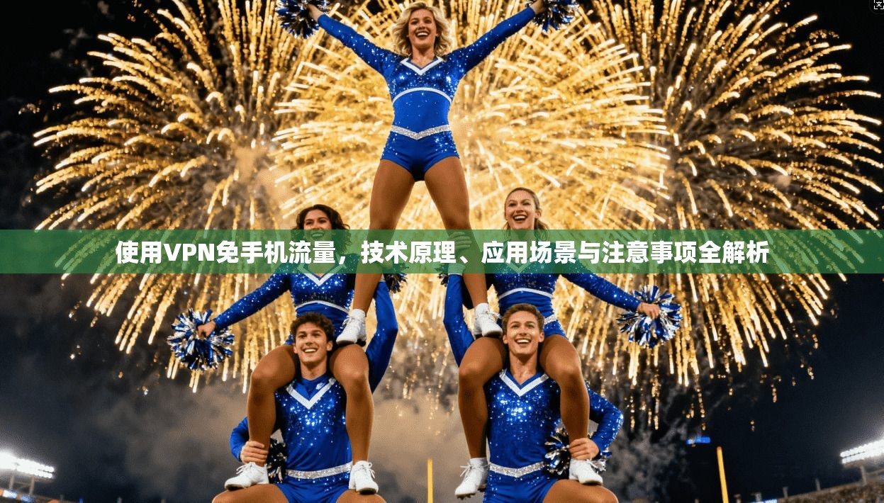 使用VPN免手机流量，技术原理、应用场景与注意事项全解析