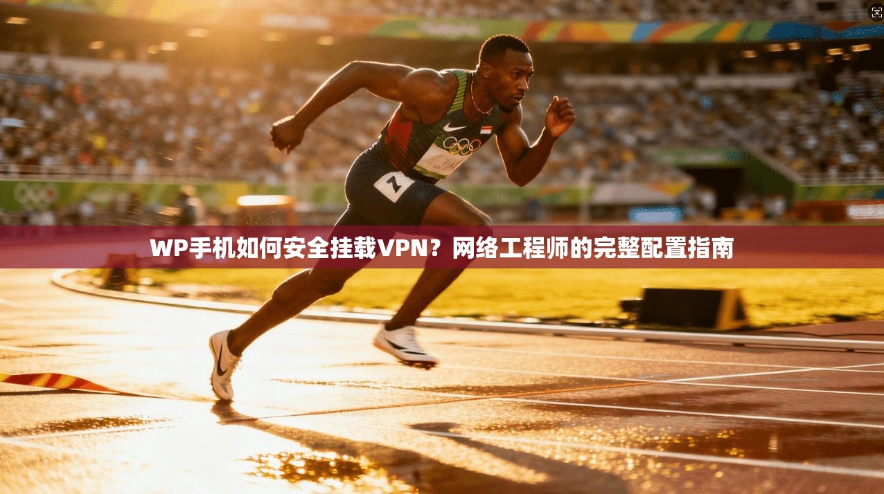 WP手机如何安全挂载VPN？网络工程师的完整配置指南