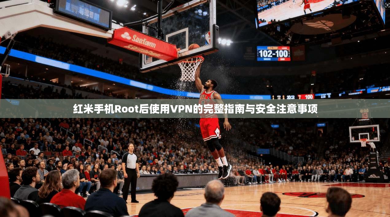 红米手机Root后使用VPN的完整指南与安全注意事项