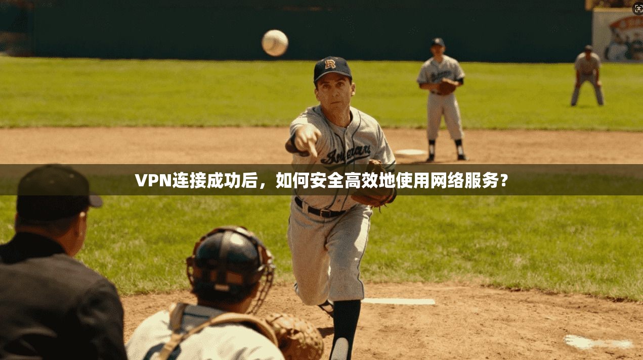 VPN连接成功后，如何安全高效地使用网络服务？