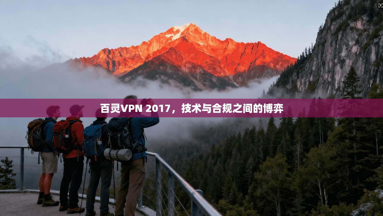 百灵VPN 2017,技术与合规之间的博弈