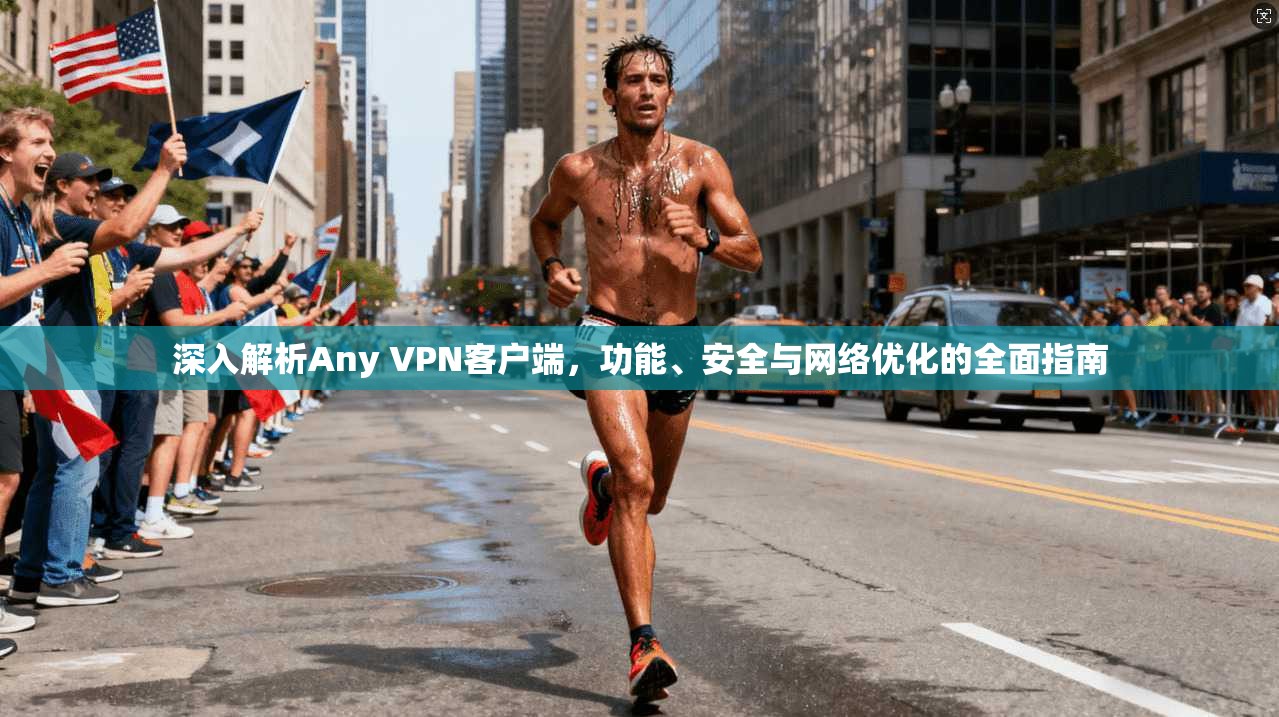 深入解析Any VPN客户端,功能、安全与网络优化的全面指南