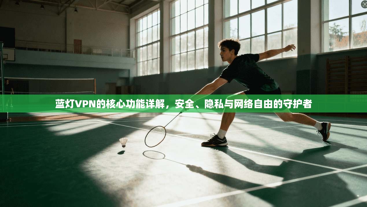 蓝灯VPN的核心功能详解，安全、隐私与网络自由的守护者