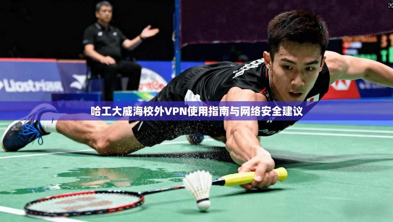 哈工大威海校外VPN使用指南与网络安全建议
