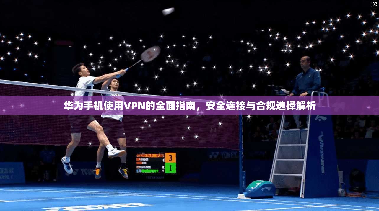 华为手机使用VPN的全面指南,安全连接与合规选择解析
