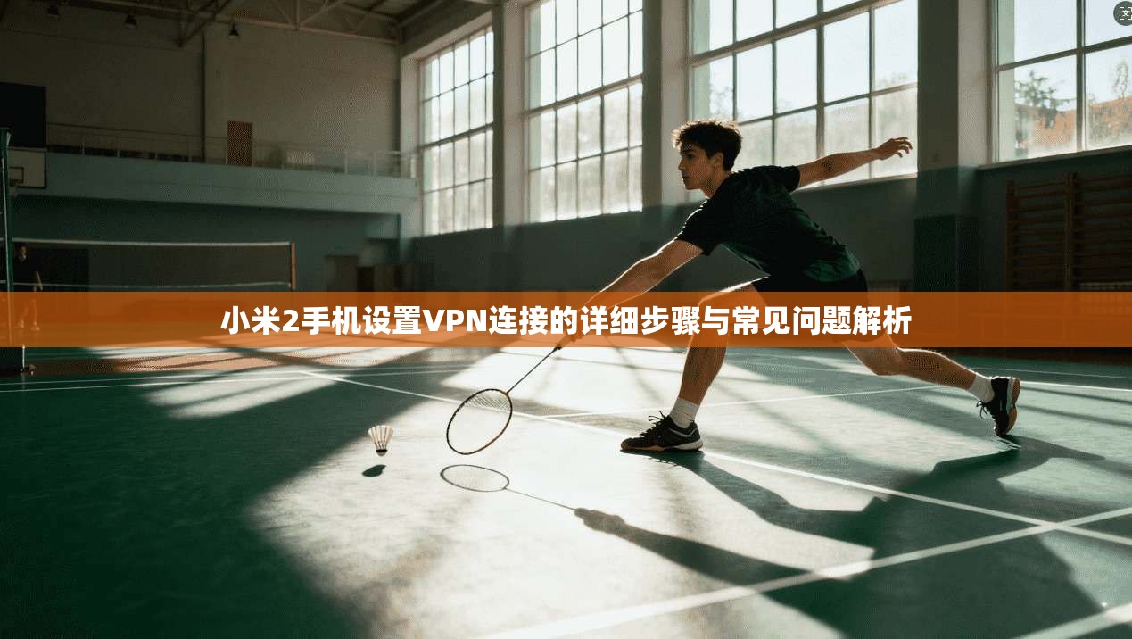 小米2手机设置VPN连接的详细步骤与常见问题解析