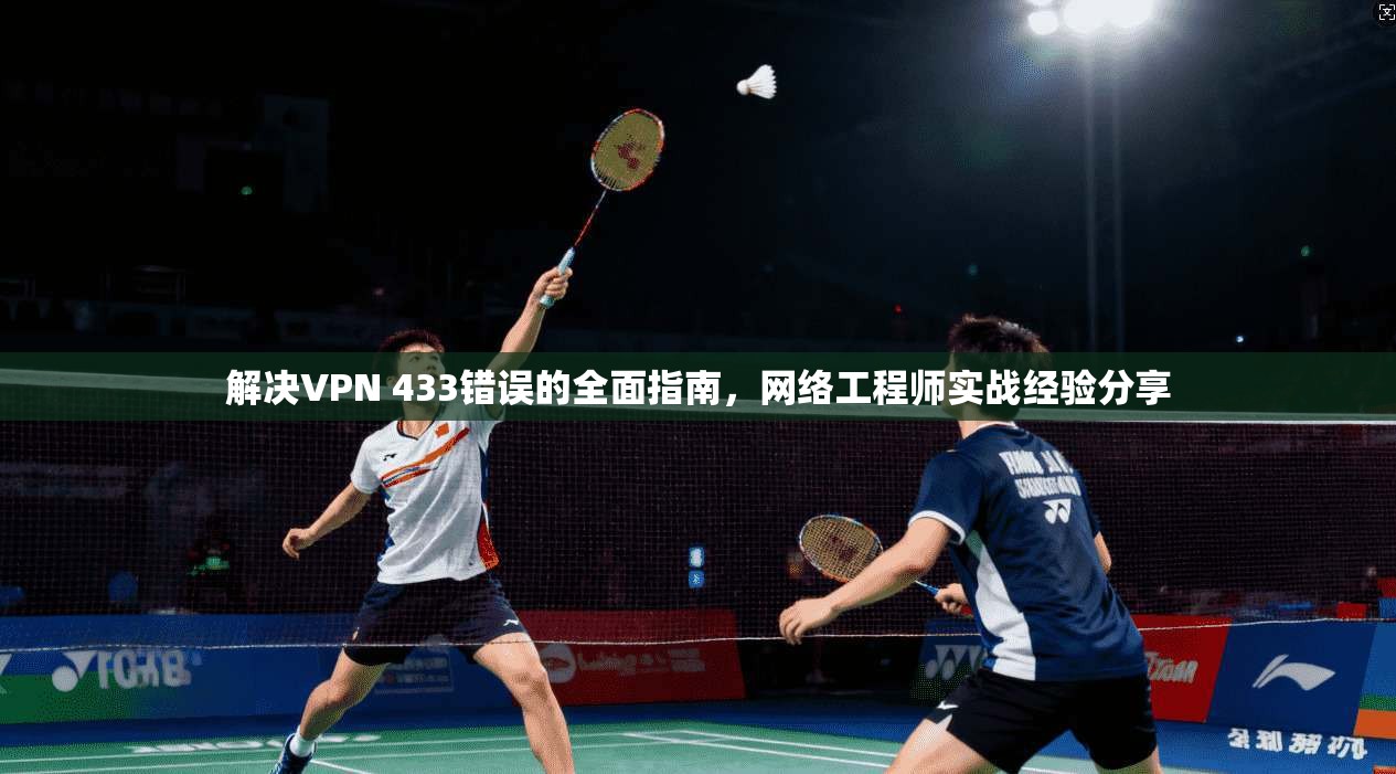 解决VPN 433错误的全面指南，网络工程师实战经验分享