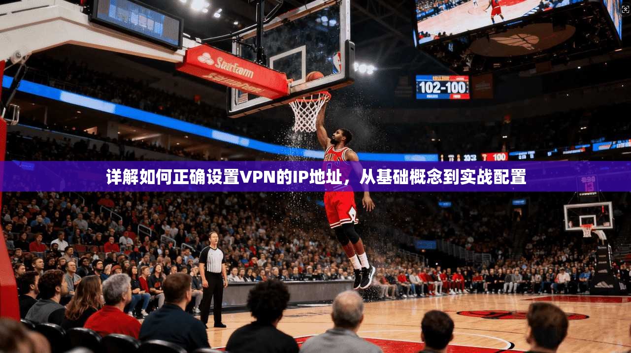 详解如何正确设置VPN的IP地址，从基础概念到实战配置