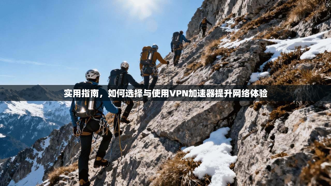 实用指南，如何选择与使用VPN加速器提升网络体验