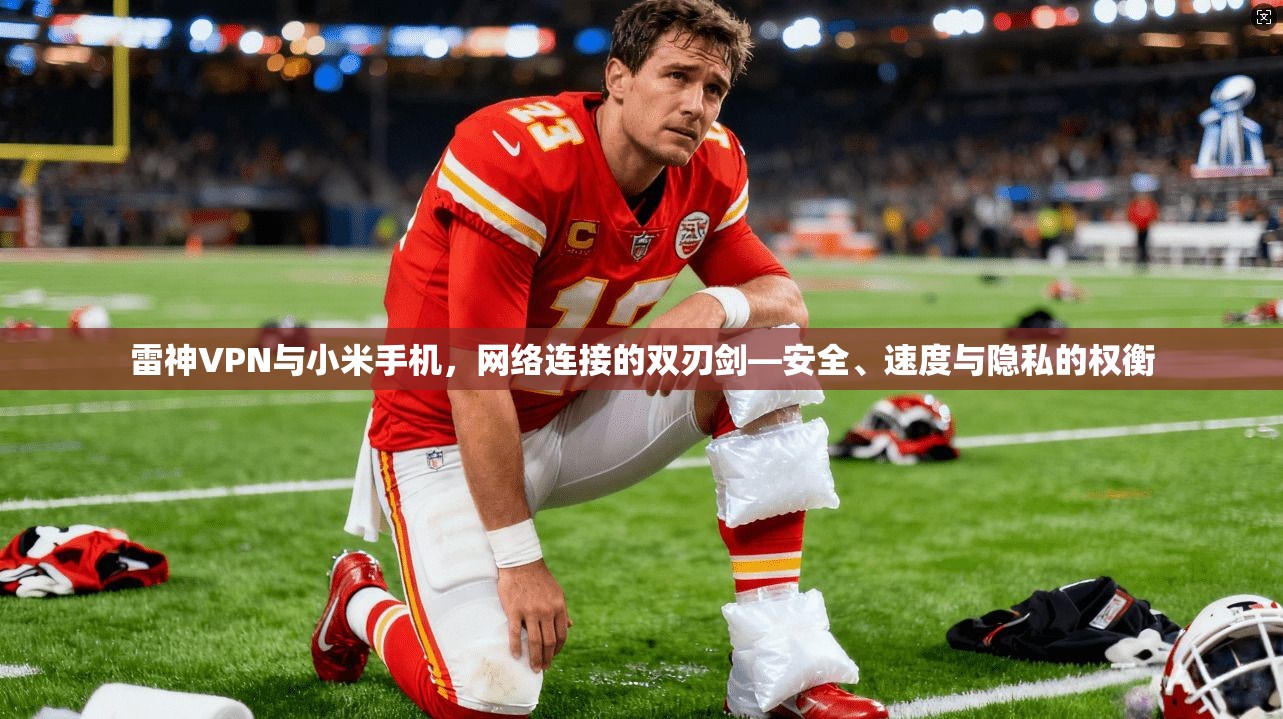 雷神VPN与小米手机，网络连接的双刃剑—安全、速度与隐私的权衡