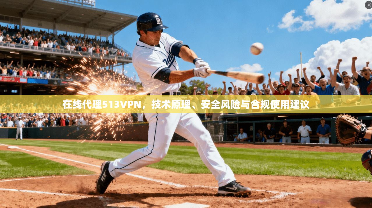 在线代理513VPN，技术原理、安全风险与合规使用建议