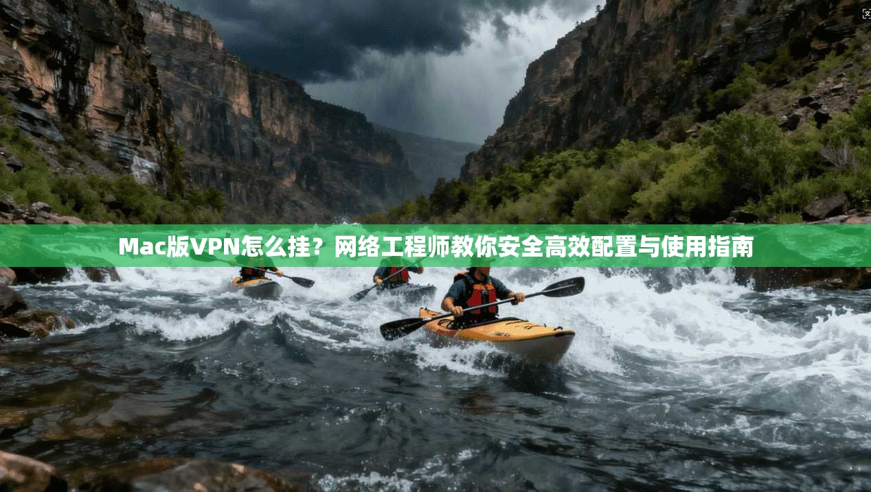 Mac版VPN怎么挂?网络工程师教你安全高效配置与使用指南