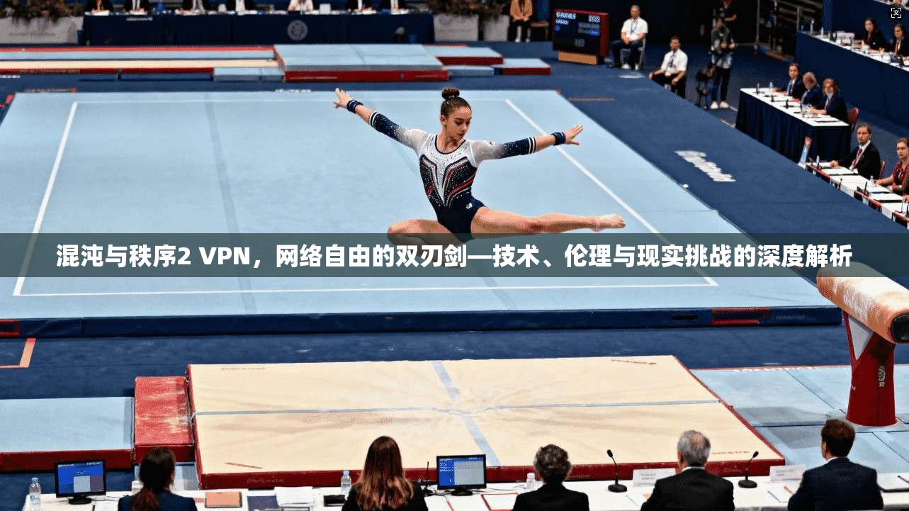 混沌与秩序2 VPN，网络自由的双刃剑—技术、伦理与现实挑战的深度解析