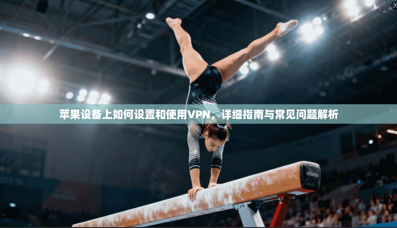苹果设备上如何设置和使用VPN，详细指南与常见问题解析