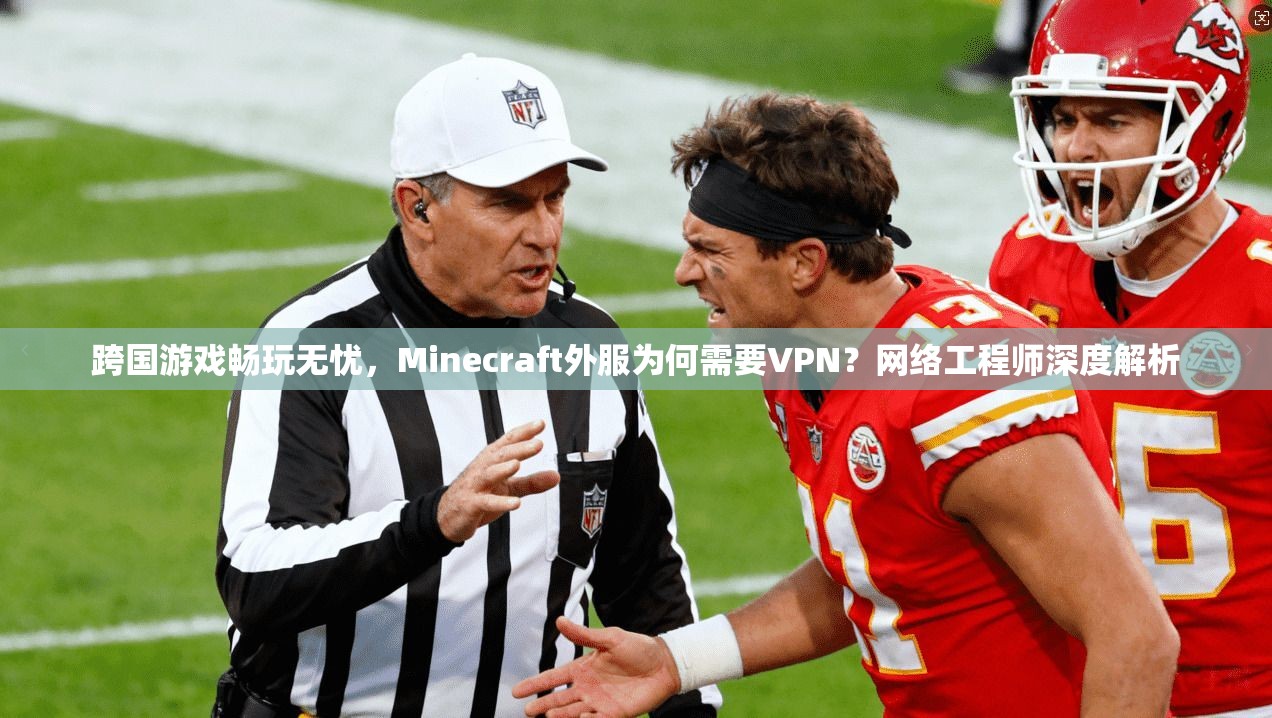 跨国游戏畅玩无忧，Minecraft外服为何需要VPN？网络工程师深度解析