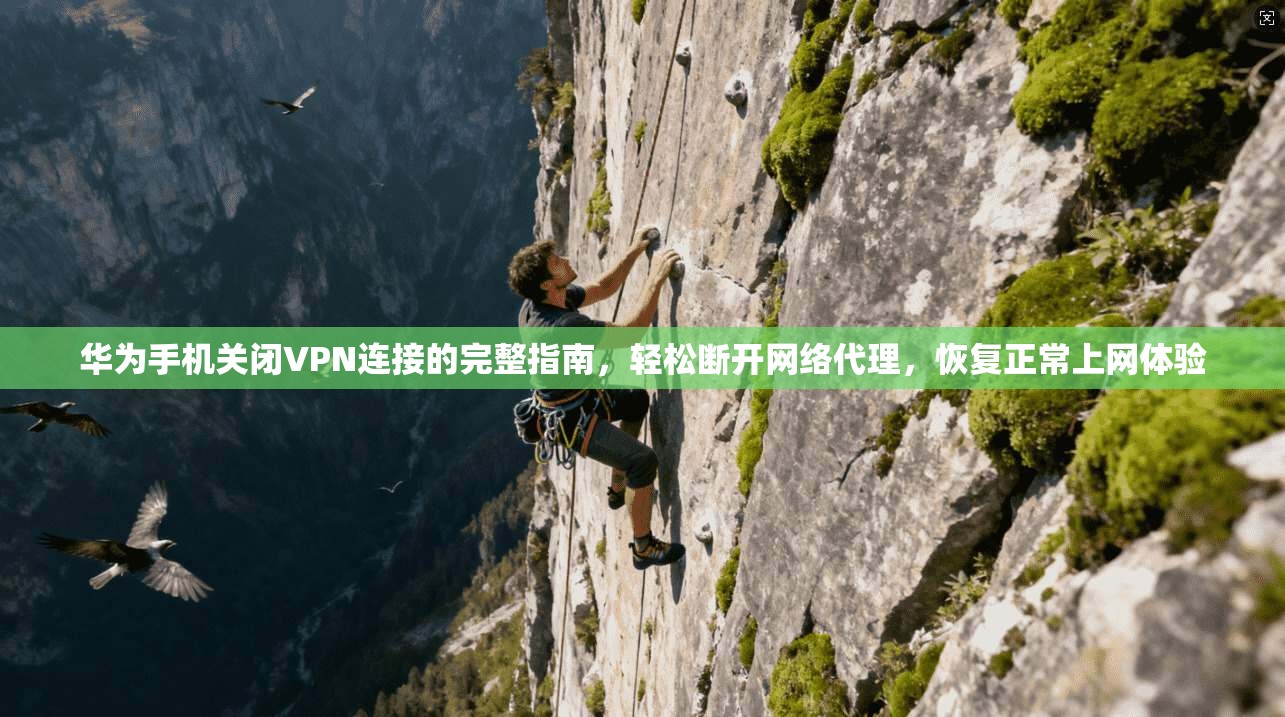 华为手机关闭VPN连接的完整指南,轻松断开网络代理,恢复正常上网体验