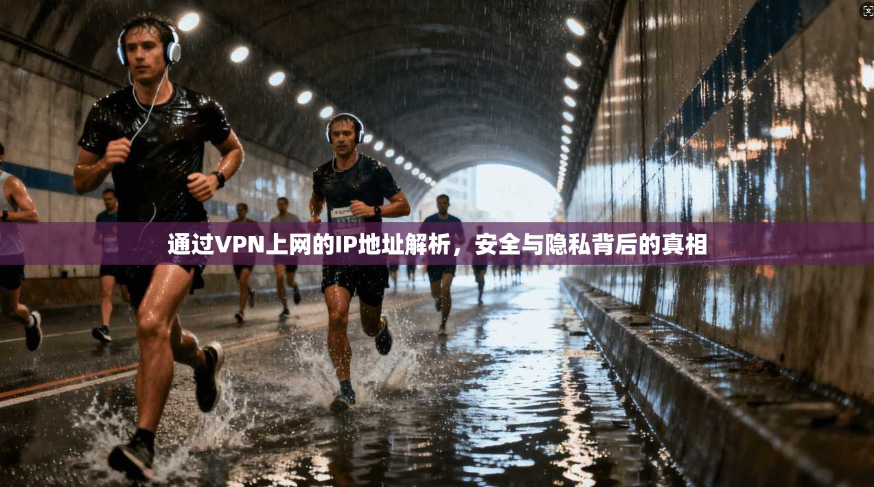 通过VPN上网的IP地址解析，安全与隐私背后的真相