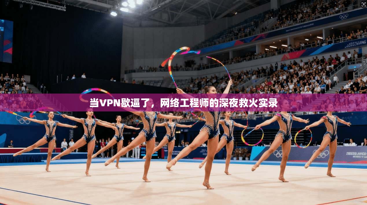 当VPN歇逼了，网络工程师的深夜救火实录