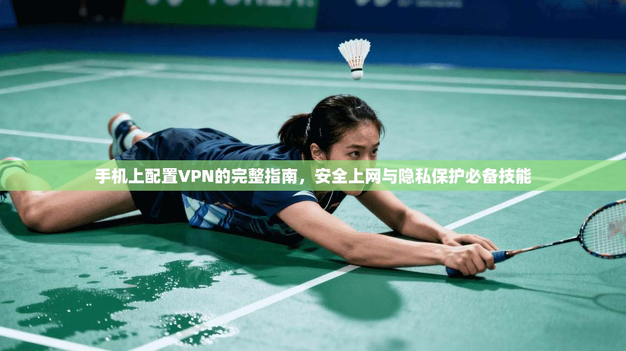 手机上配置VPN的完整指南，安全上网与隐私保护必备技能