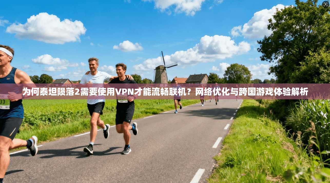 为何泰坦陨落2需要使用VPN才能流畅联机？网络优化与跨国游戏体验解析