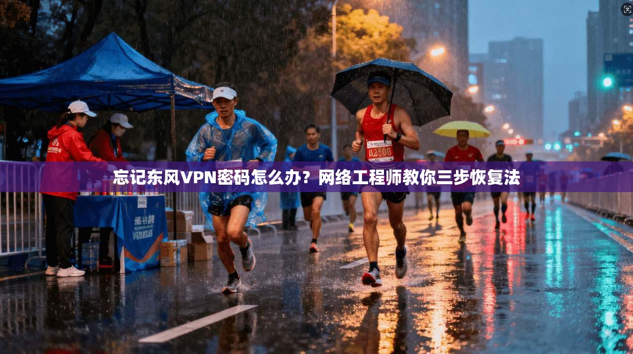 忘记东风VPN密码怎么办?网络工程师教你三步恢复法