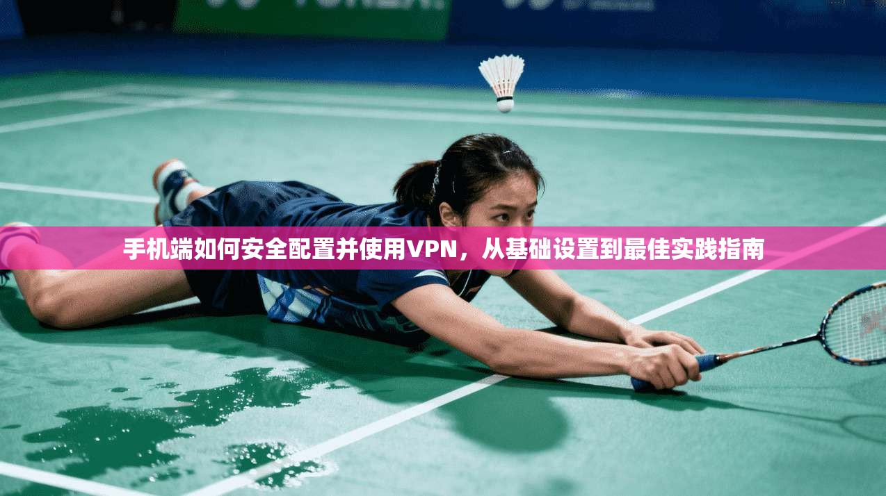 手机端如何安全配置并使用VPN,从基础设置到最佳实践指南