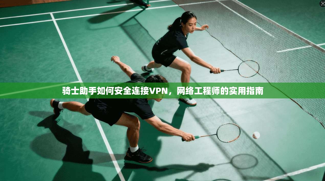 骑士助手如何安全连接VPN，网络工程师的实用指南