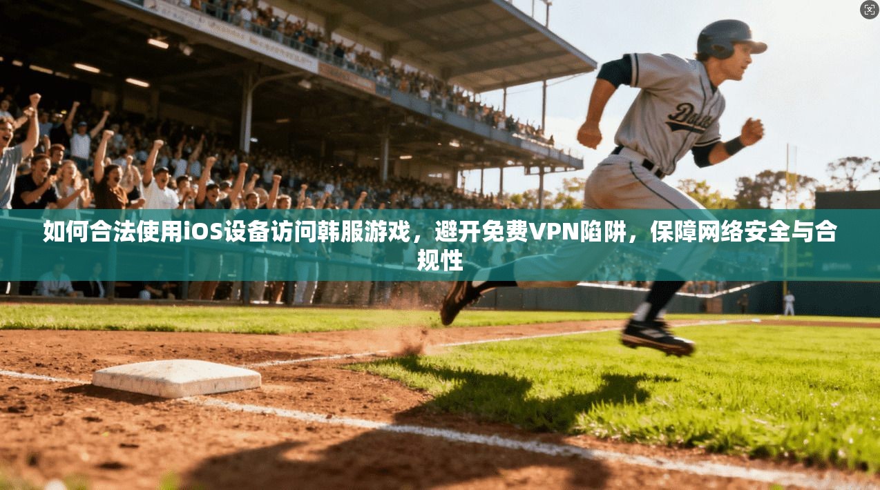 如何合法使用iOS设备访问韩服游戏，避开免费VPN陷阱，保障网络安全与合规性
