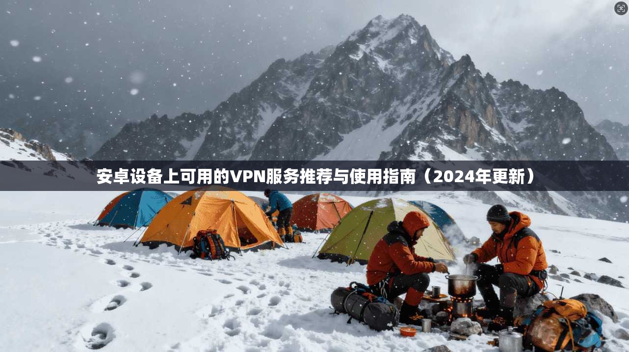 安卓设备上可用的VPN服务推荐与使用指南（2024年更新）