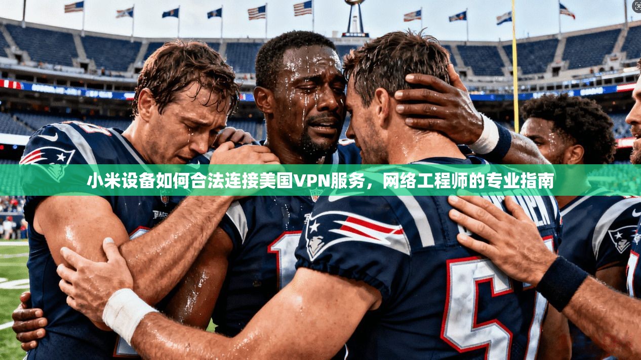 小米设备如何合法连接美国VPN服务,网络工程师的专业指南