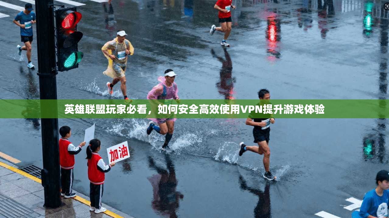 英雄联盟玩家必看,如何安全高效使用VPN提升游戏体验