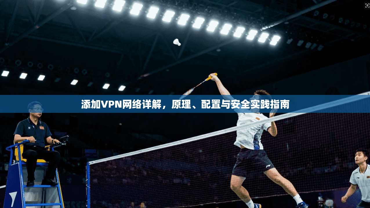 添加VPN网络详解，原理、配置与安全实践指南