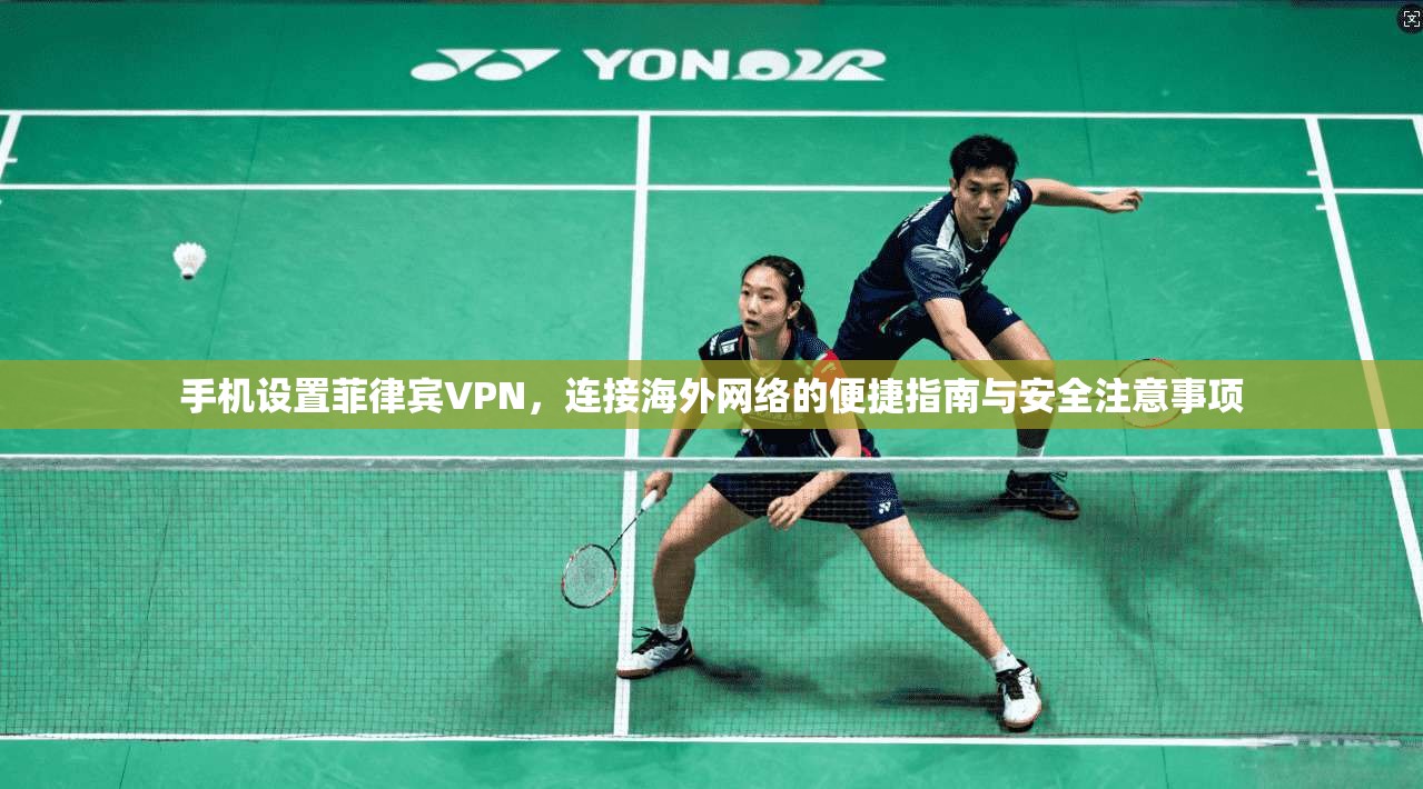 手机设置菲律宾VPN,连接海外网络的便捷指南与安全注意事项