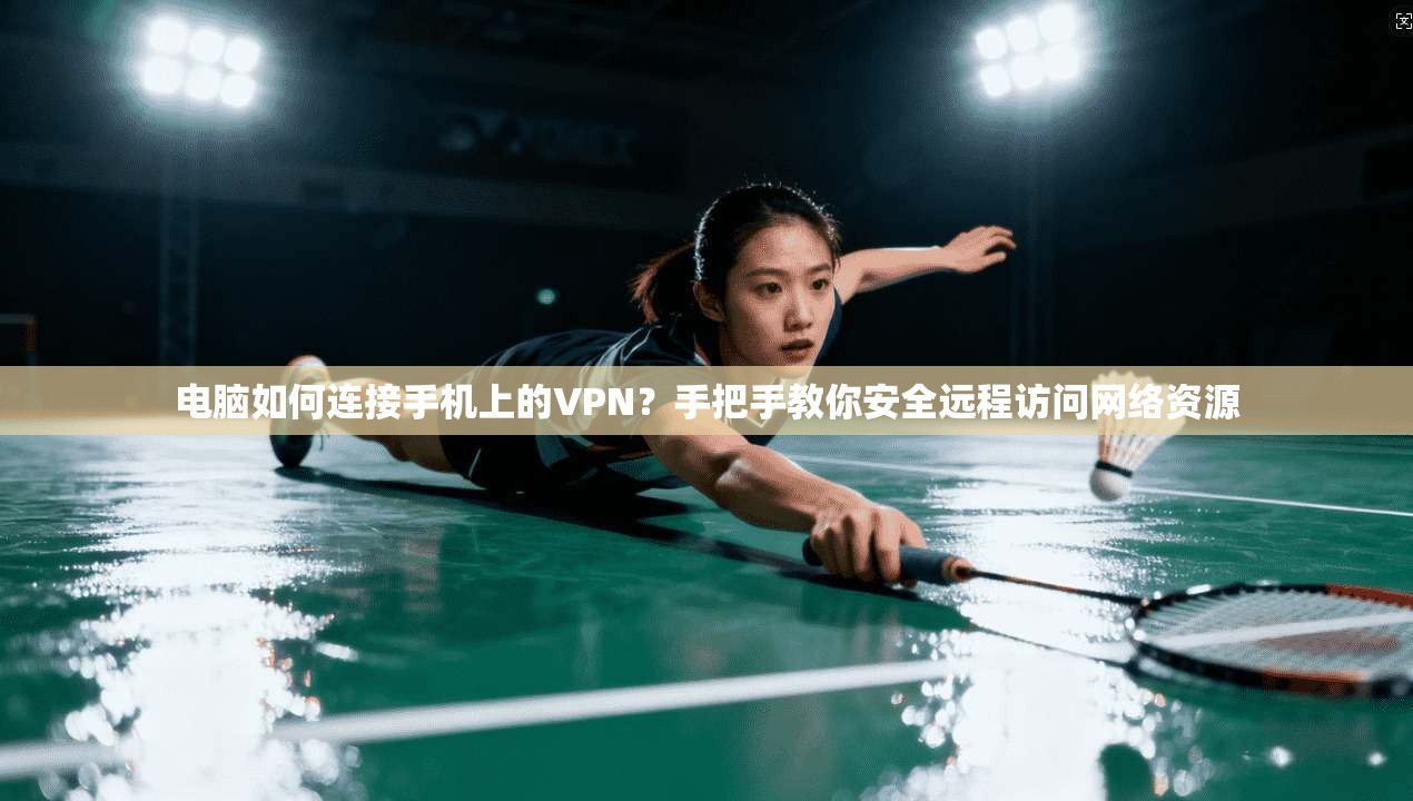 电脑如何连接手机上的VPN?手把手教你安全远程访问网络资源