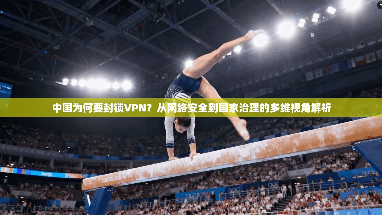 中国为何要封锁VPN？从网络安全到国家治理的多维视角解析
